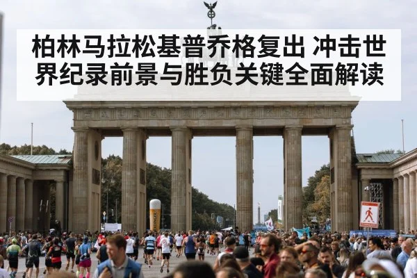 柏林马拉松基普乔格复出 冲击世界纪录前景与胜负关键全面解读 - aiyouxi