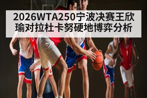 2026WTA250宁波决赛王欣瑜对拉杜卡努硬地博弈分析